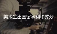 美术生出国留学利和弊分析！