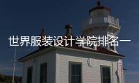世界服装设计学院排名一览表，看看有没有你心动的