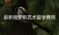 最新俄罗斯艺术留学费用介绍