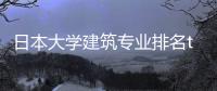 日本大学建筑专业排名top20一览