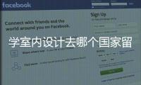 学室内设计去哪个国家留学好？